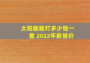 太阳能路灯多少钱一套 2022年新报价